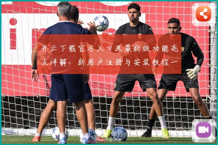 开云下载官方入口及最新版功能亮点详解,新用户注册与安装教程一文搞定