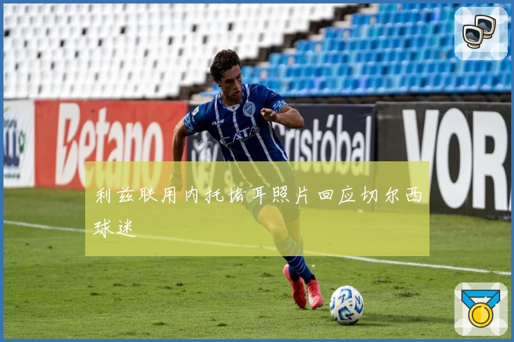 利兹联用内托堵耳照片回应切尔西球迷