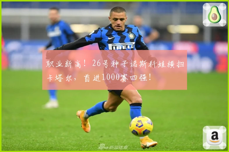 职业新高！26号种子诺斯科娃横扫卡塔尔，首进1000赛四强！