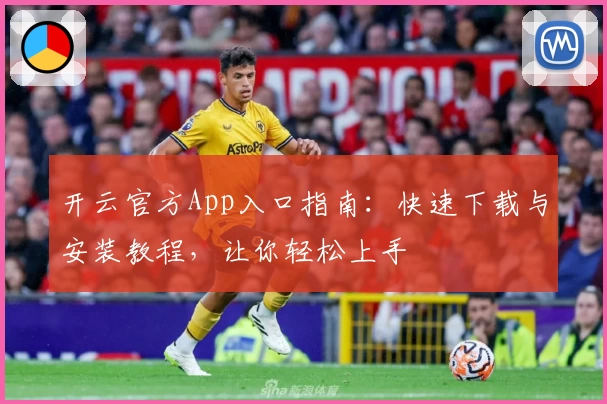 开云官方App入口指南：快速下载与安装教程，让你轻松上手