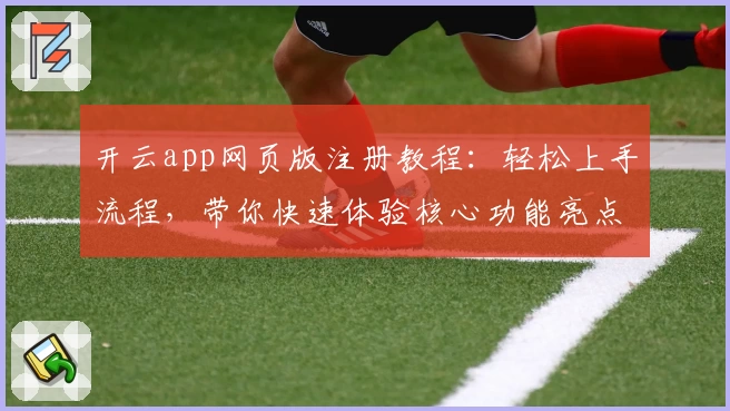 开云app网页版注册教程：轻松上手流程，带你快速体验核心功能亮点