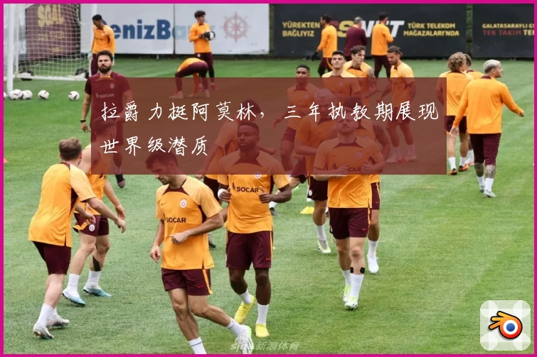 拉爵力挺阿莫林，三年执教期展现世界级潜质