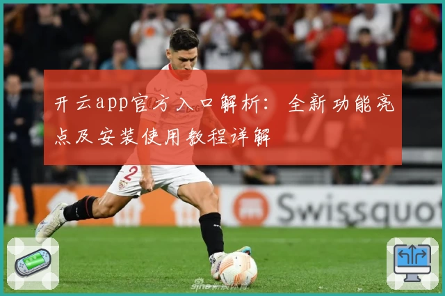 开云app官方入口解析：全新功能亮点及安装使用教程详解