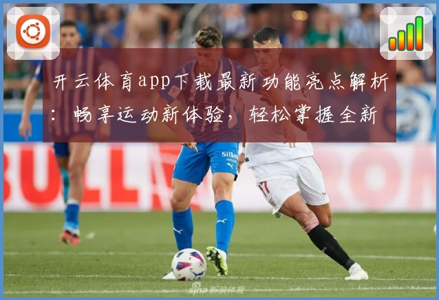 开云体育app下载最新功能亮点解析：畅享运动新体验，轻松掌握全新玩法