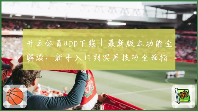 开云体育app下载｜最新版本功能全解读，新手入门到实用技巧全面指南