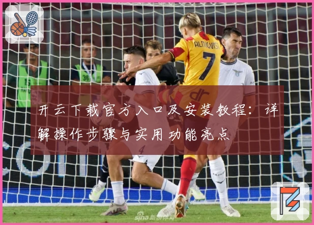 开云下载官方入口及安装教程：详解操作步骤与实用功能亮点