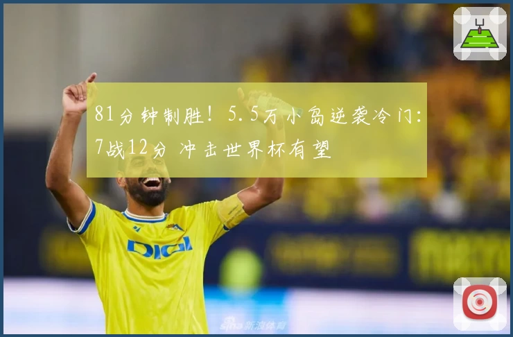 81分钟制胜！5.5万小岛逆袭冷门：7战12分 冲击世界杯有望