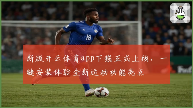 新版开云体育app下载正式上线，一键安装体验全新运动功能亮点