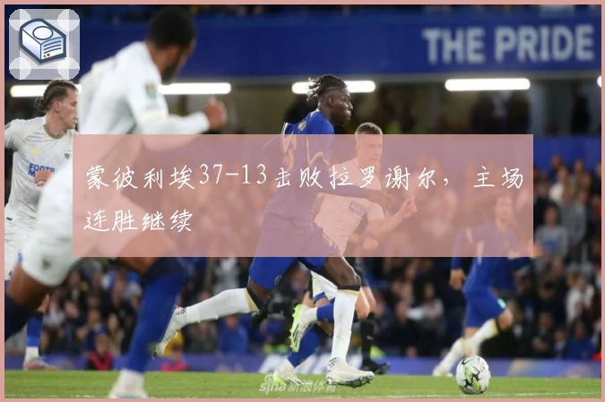 蒙彼利埃37-13击败拉罗谢尔,主场连胜继续