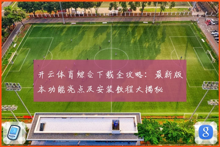 开云体育综合下载全攻略：最新版本功能亮点及安装教程大揭秘