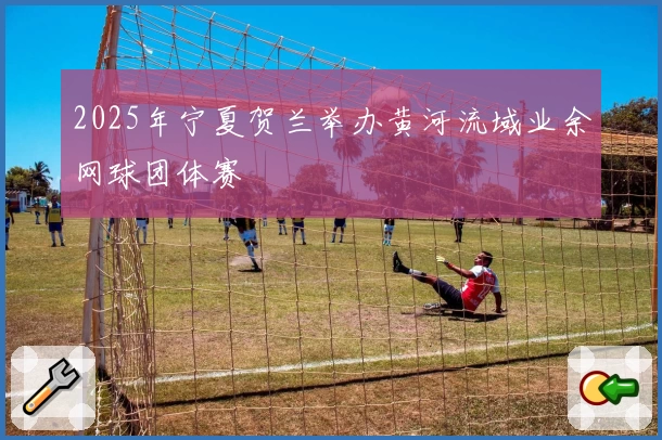 2025年宁夏贺兰举办黄河流域业余网球团体赛