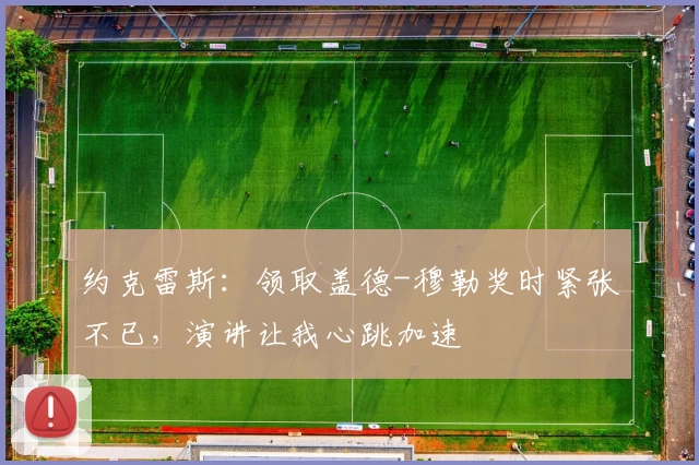 约克雷斯：领取盖德-穆勒奖时紧张不已，演讲让我心跳加速