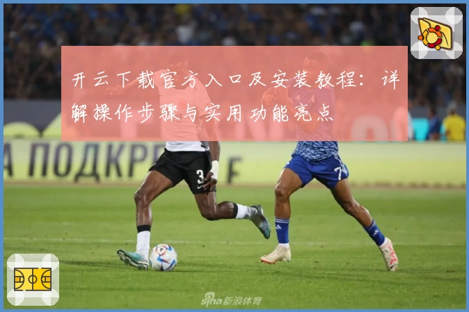 开云下载官方入口及安装教程：详解操作步骤与实用功能亮点