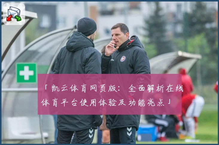 「凯云体育网页版:全面解析在线体育平台使用体验及功能亮点」