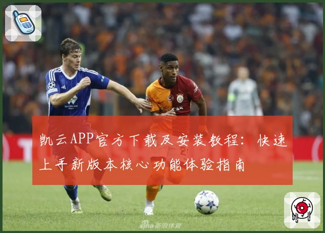 凯云APP官方下载及安装教程：快速上手新版本核心功能体验指南