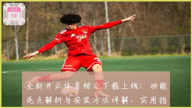 全新开云体育综合下载上线:功能亮点解析与安装方法详解,实用指南一步到位