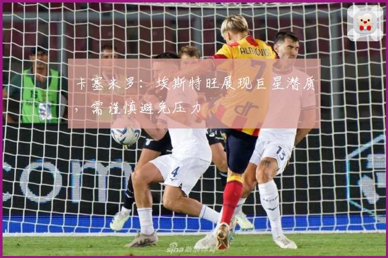 卡塞米罗：埃斯特旺展现巨星潜质，需谨慎避免压力