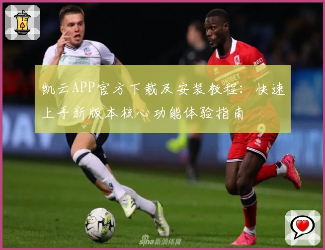 凯云APP官方下载及安装教程：快速上手新版本核心功能体验指南