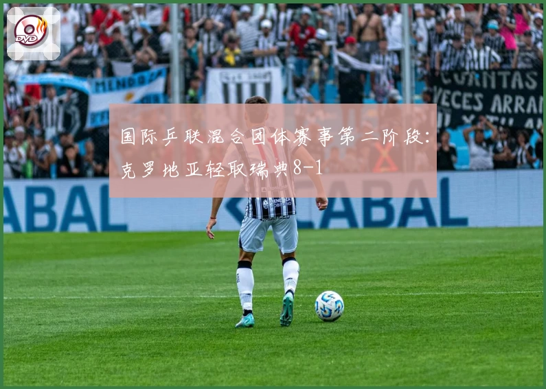 国际乒联混合团体赛事第二阶段：克罗地亚轻取瑞典8-1