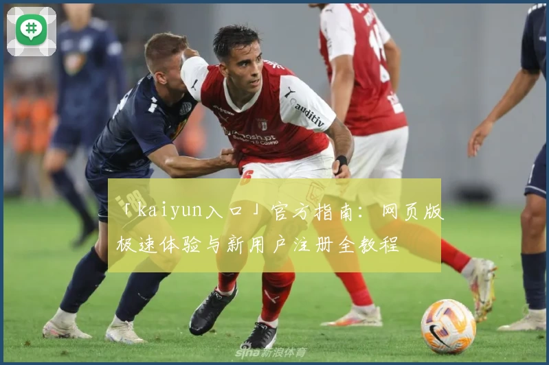 「kaiyun入口」官方指南：网页版极速体验与新用户注册全教程