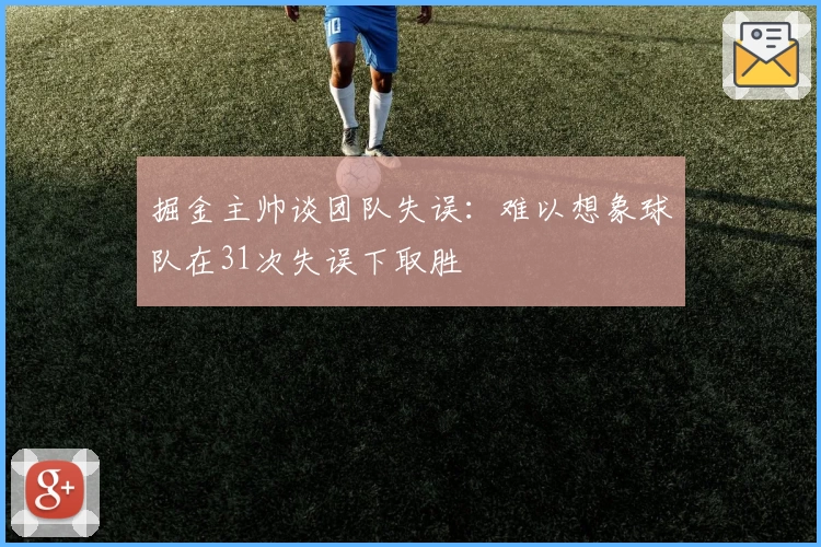 掘金主帅谈团队失误:难以想象球队在31次失误下取胜