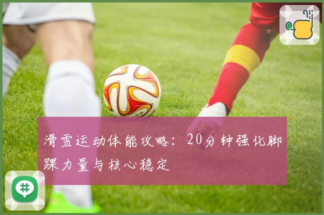 滑雪运动体能攻略：20分钟强化脚踝力量与核心稳定