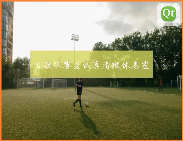 甘孜队赛后认真清理休息室